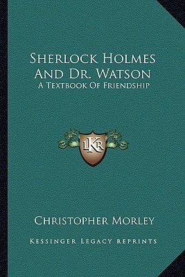 Sherlock Holmes and Dr. Watson: A Textbook of Friendship by Morley, Christopher