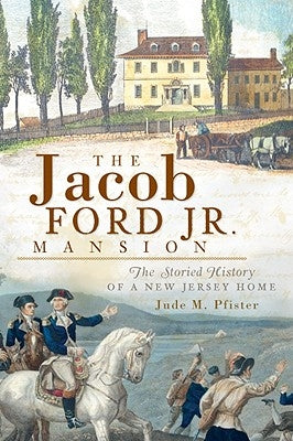 The Jacob Ford Jr. Mansion: The Storied History of a New Jersey Home by Pfister, Jude M.