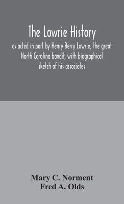 The Lowrie history: as acted in part by Henry Berry Lowrie, the great North Carolina bandit, with biographical sketch of his associates by C. Norment, Mary