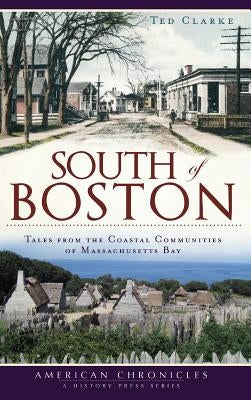 South of Boston: Tales from the Coastal Communities of Massachusetts Bay by Clarke, Ted