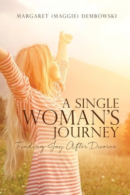 A Single Woman's Journey: Finding Joy After Divorce by Dembowski, Margaret (maggie)