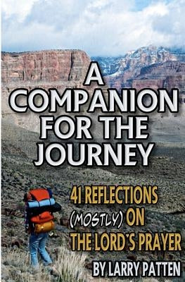 A Companion for the Journey: 41 Reflections (Mostly) on the Lord's Prayer by Patten, Larry