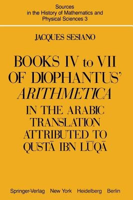 Books IV to VII of Diophantus' Arithmetica: In the Arabic Translation Attributed to Qustā Ibn Lūqā by Sesiano, Jacques