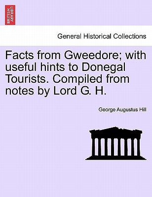 Facts from Gweedore; With Useful Hints to Donegal Tourists. Compiled from Notes by Lord G. H. by Hill, George Augustus