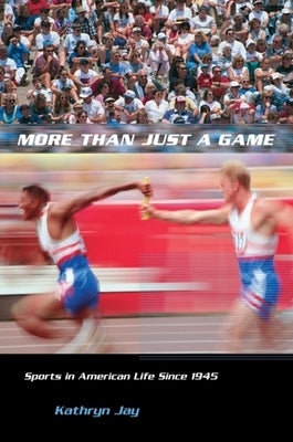 More Than Just a Game: Sports in American Life Since 1945 by Jay, Kathryn