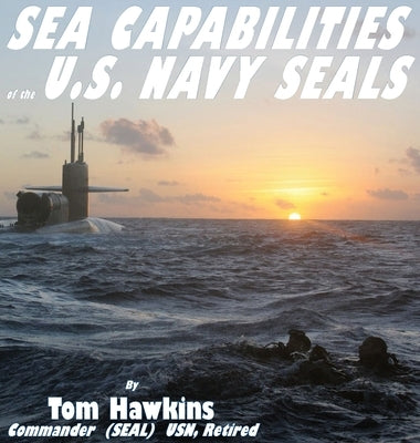 Sea Capabilities of the U.S. Navy SEALs: An Examination of America's Maritime Commandos by Hawkins, Thomas