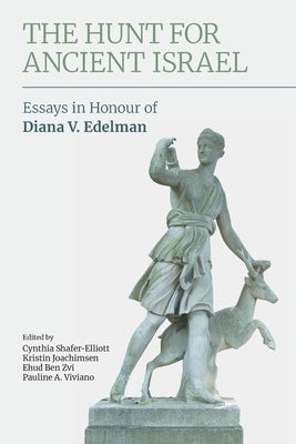 The Hunt for Ancient Israel: Essays in Honour of Diana V. Edelman by Shafer-Elliott, Cynthia