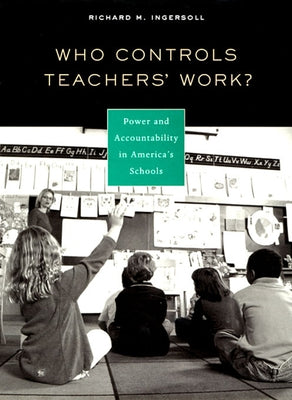 Who Controls Teachers' Work?: Power and Accountability in America's Schools by Ingersoll, Richard M.