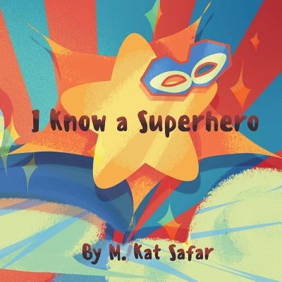 I Know a Superhero: For Kids and Kids at Heart by Safar, M. Kat