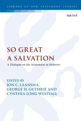 So Great a Salvation: A Dialogue on the Atonement in Hebrews by Laansma, Jon C.