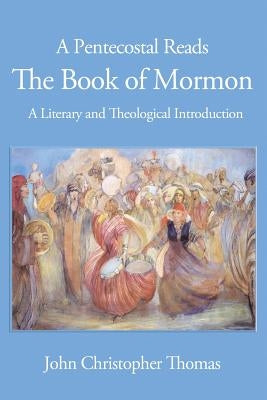 A Pentecostal Reads the Book of Mormon: A Literary and Theological Introduction by Thomas, John Christopher