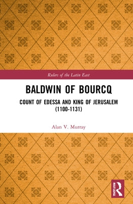 Baldwin of Bourcq: Count of Edessa and King of Jerusalem (1100-1131) by Murray, Alan V.