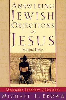 Answering Jewish Objections to Jesus: Messianic Prophecy Objections by Brown, Michael L.