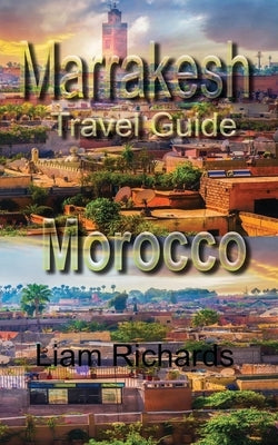 Marrakesh Travel Guide, Morocco: Tourism by Richards, Liam