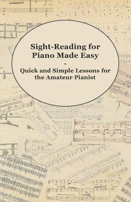 Sight-Reading for Piano Made Easy - Quick and Simple Lessons for the Amateur Pianist by Anon