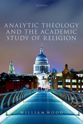 Analytic Theology and the Academic Study of Religion by Wood, William
