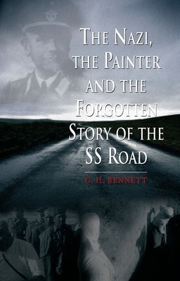 The Nazi, the Painter and the Forgotten Story of the SS Road by Bennett, G. H.