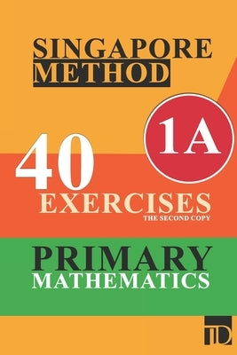 Singapore method 40 exercises primary mathematics A1 the second copy: Singapore method, primary mathematics, 120 pages, 6x9, soft cover, matte finish by Mathematics, Singapore Method