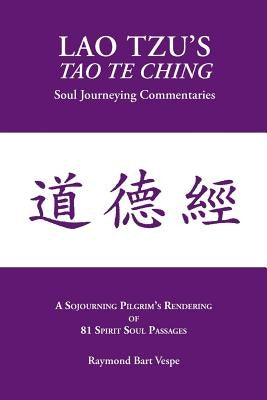 Lao Tzu's Tao Te Ching: Soul Journeying Commentaries: A Sojourning Pilgrims Rendering of 81 Spirit Soul Passages by Vespe, Raymond Bart