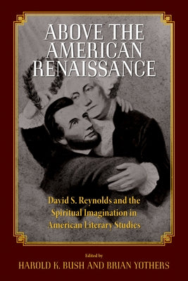 Above the American Renaissance: David S. Reynolds and the Spiritual Imagination in American Literary Studies by Bush, Harold K.