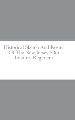 Historical Sketch And Roster Of The New Jersey 28th Infantry Regiment by Rigdon, John C.