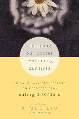 Restoring Our Bodies, Reclaiming Our Lives: Guidance and Reflections on Recovery from Eating Disorders by Liu, Aimee