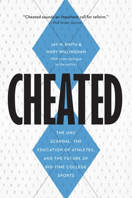 Cheated: The UNC Scandal, the Education of Athletes, and the Future of Big-Time College Sports by Smith, Jay M.