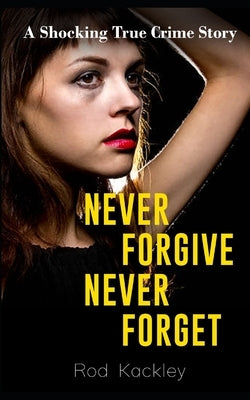 Never Forgive, Never Forget: A Shocking True Crime Story by Kackley, Rod