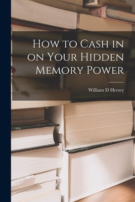 How to Cash in on Your Hidden Memory Power by Hersey, William D.