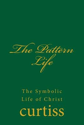 The Pattern Life: The Life of the Master Jesus by Curtiss, Frank Homer
