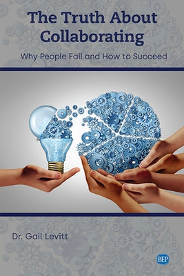 The Truth About Collaborating: Why People Fail and How to Succeed by Levitt, Gail