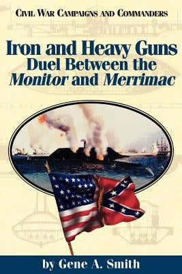 Iron and Heavy Guns: Duel Between the Monitor and the Merrimac by Smith, Gene a.