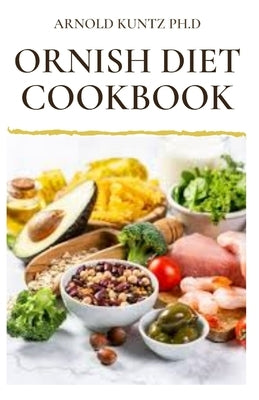 Ornish Diet Cookbook: Nutritional Guide to Reverse Heart Disease. Inclues Meal Plan, Delicious Recipes and Cookbook by Kuntz Ph. D., Arnold