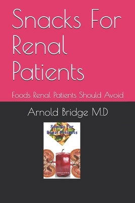 Snacks For Renal Patients: Foods Renal Patients Should Avoid by Bridge M. D., Arnold