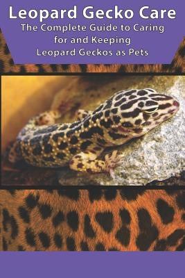 Leopard Gecko Care: The Complete Guide to Caring for and Keeping Leopard Geckos as Pets by Jones, Tabitha