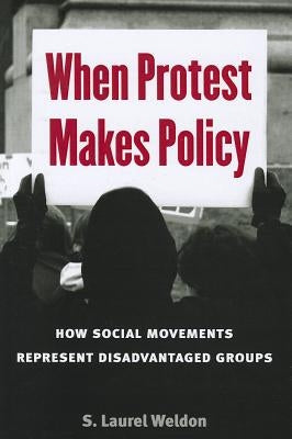 When Protest Makes Policy: How Social Movements Represent Disadvantaged Groups by Weldon, Laurel