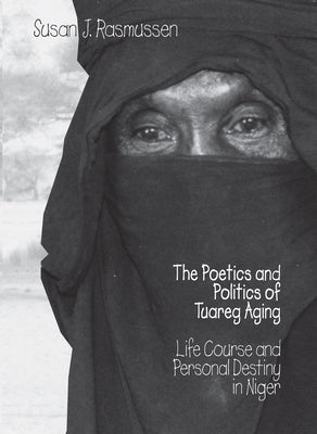 The Poetics and Politics of Tuareg Aging by Rasmussen, Susan