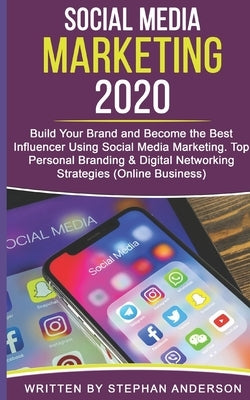 Social Media Marketing 2020: Build Your Brand and Become the Best Influencer Using Social Media Marketing. Top Personal Branding & Digital Networki by Anderson, Stephan