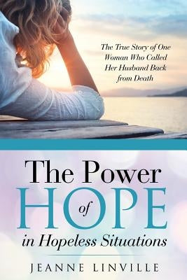 The Power of Hope in Hopeless Situations: The True Story of One Woman Who Called Her Husband Back from Death by Linville, Jeanne