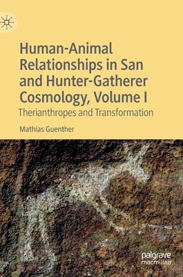 Human-Animal Relationships in San and Hunter-Gatherer Cosmology, Volume I: Therianthropes and Transformation by Guenther, Mathias