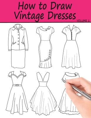How to Draw Vintage Dresses: 40 Fabulous Vintage Dress Designs with Practice Pages by Ingrias, Beth