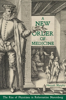 A New Order of Medicine: The Rise of Physicians in Reformation Nuremberg by Murphy, Hannah