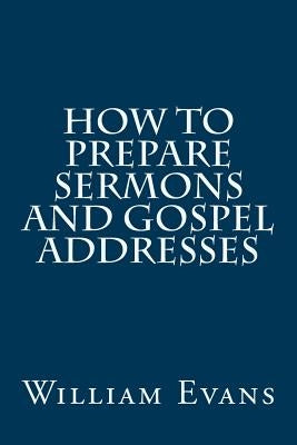 How to Prepare Sermons and Gospel Addresses by Evans, William
