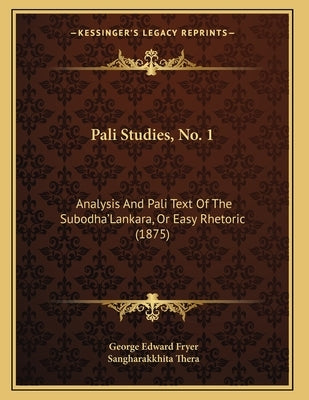 Pali Studies, No. 1: Analysis And Pali Text Of The Subodha'Lankara, Or Easy Rhetoric (1875) by Fryer, George Edward