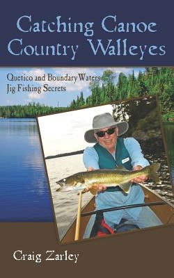 Catching Canoe Country Walleyes: Quetico and Boundary Waters Jig Fishing Secrets by Zarley, Craig