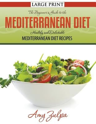 The Beginner's Guide to the Mediterranean Diet: Healthy and Delectable Mediterranean Diet Recipes by Zulpa, Amy