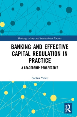 Banking and Effective Capital Regulation in Practice: A Leadership Perspective by Velez, Sophia