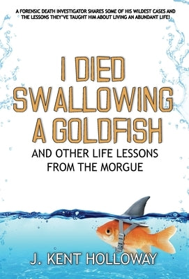 I Died Swallowing a Goldfish and Other Life Lessons from the Morgue by Holloway, Kent