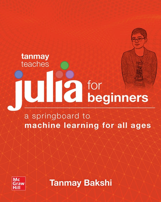 Tanmay Teaches Julia for Beginners: A Springboard to Machine Learning for All Ages by Bakshi, Tanmay