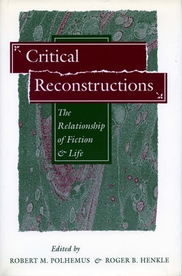 Critical Reconstructions: The Relationship of Fiction and Life by Polhemus, Robert M.